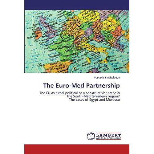 The Euro-Med Partnership: The Eu As A Real Political Or A Constructivist Actor In The South-Mediterranean Region? The Cases Of Egypt And Morocco