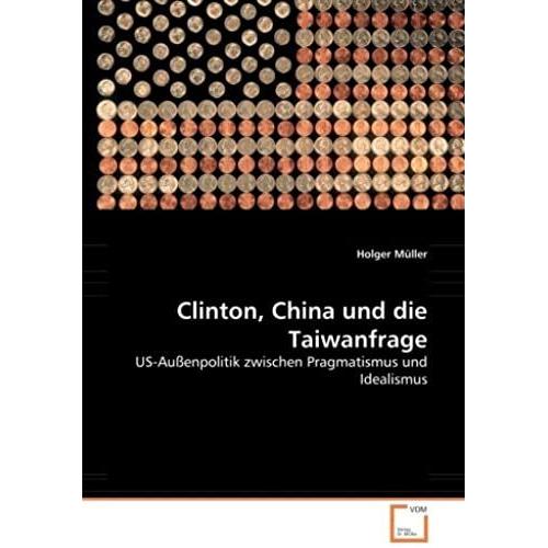 Clinton, China Und Die Taiwanfrage: Us-Außenpolitik Zwischen Pragmatismus Und Idealismus