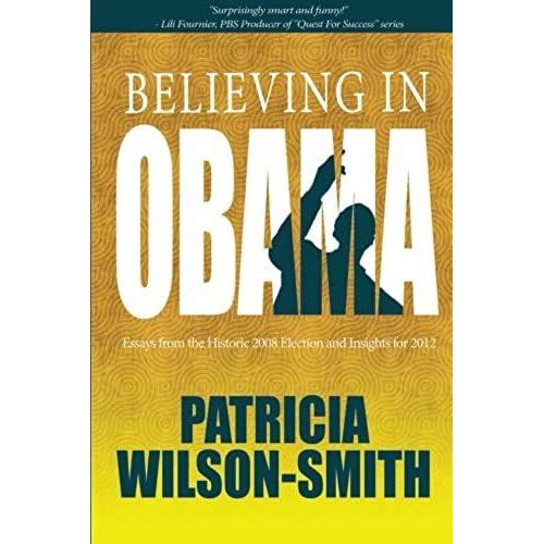 Believing In Obama: Essays From The Historic 2008 Election And Insights For 2012