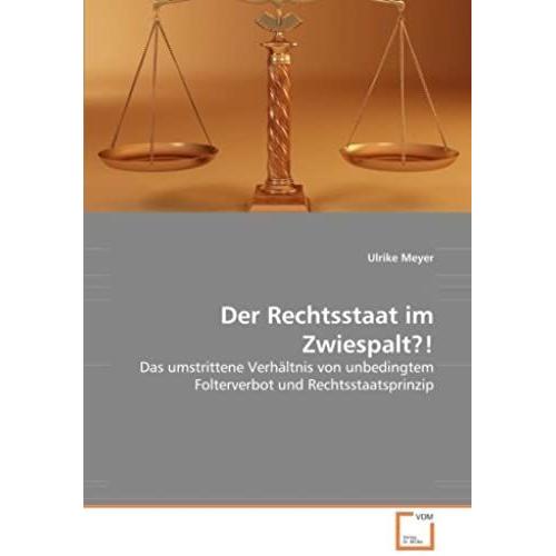 Der Rechtsstaat Im Zwiespalt?!: Das Umstrittene Verhältnis Von Unbedingtem Folterverbot Und Rechtsstaatsprinzip