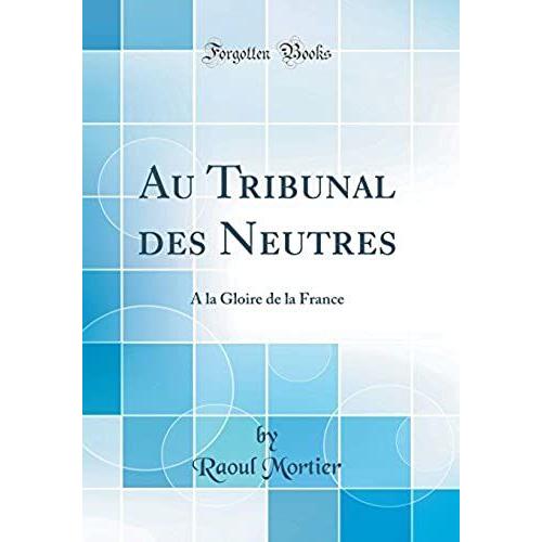 Au Tribunal Des Neutres: A La Gloire De La France (Classic Reprint)