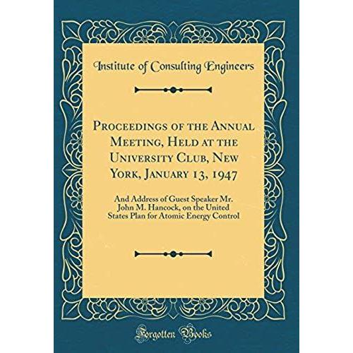 Proceedings Of The Annual Meeting, Held At The University Club, New York, January 13, 1947: And Address Of Guest Speaker Mr. John M. Hancock, On The ... For Atomic Energy Control (Classic Reprint)