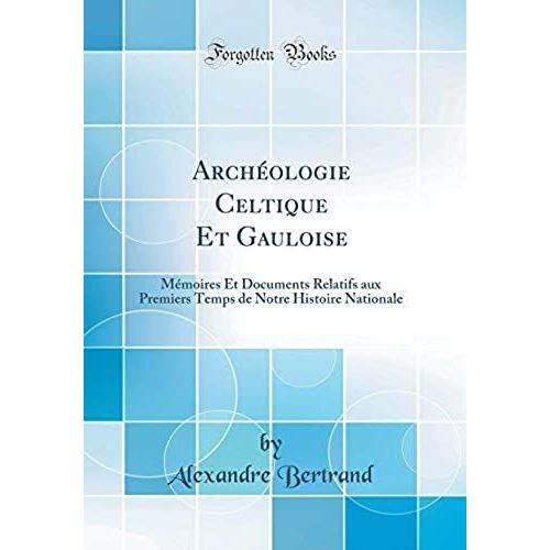 Archéologie Celtique Et Gauloise: Mémoires Et Documents Relatifs Aux Premiers Temps De Notre Histoire Nationale (Classic Reprint)
