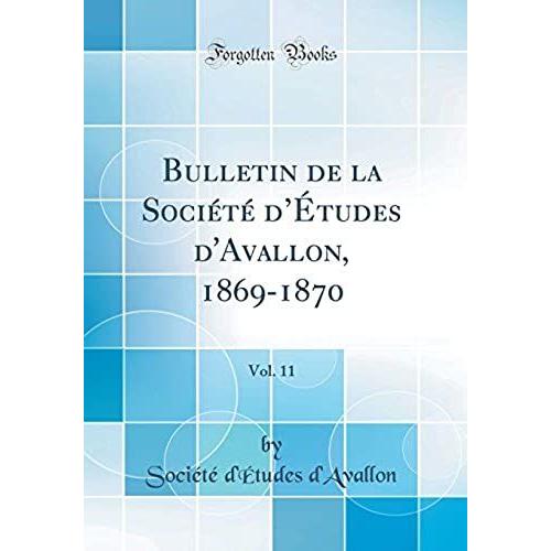 Bulletin De La Société D'études D'avallon, 1869-1870, Vol. 11 (Classic Reprint)