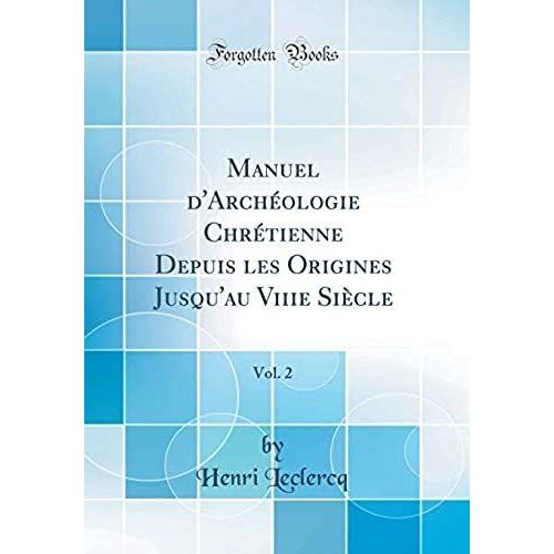 Manuel D'archéologie Chrétienne Depuis Les Origines Jusqu'au Viiie Siècle, Vol. 2 (Classic Reprint)