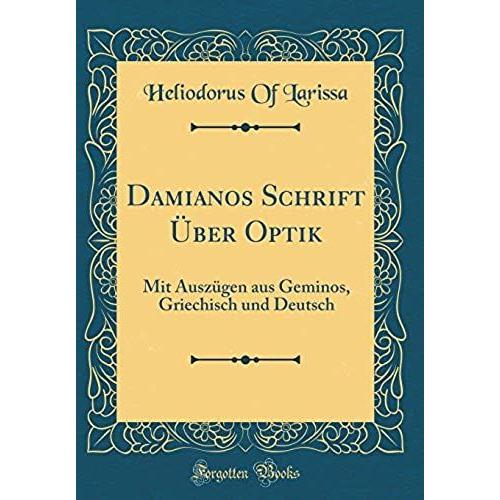 Damianos Schrift Über Optik: Mit Auszügen Aus Geminos, Griechisch Und Deutsch (Classic Reprint)