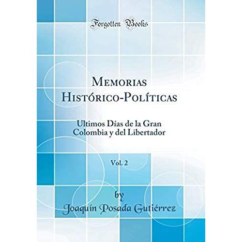 Memorias Histórico-Políticas, Vol. 2: Últimos Días De La Gran Colombia Y Del Libertador (Classic Reprint)