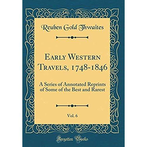 Early Western Travels, 1748-1846, Vol. 6: A Series Of Annotated Reprints Of Some Of The Best And Rarest (Classic Reprint)