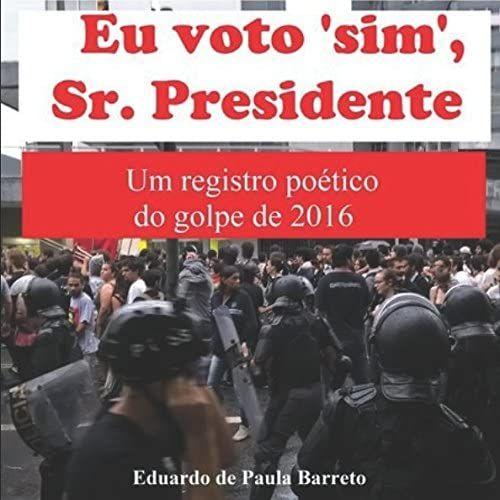 Eu Voto 'sim', Sr. Presidente: Um Registro Poético Do Golpe De 2016