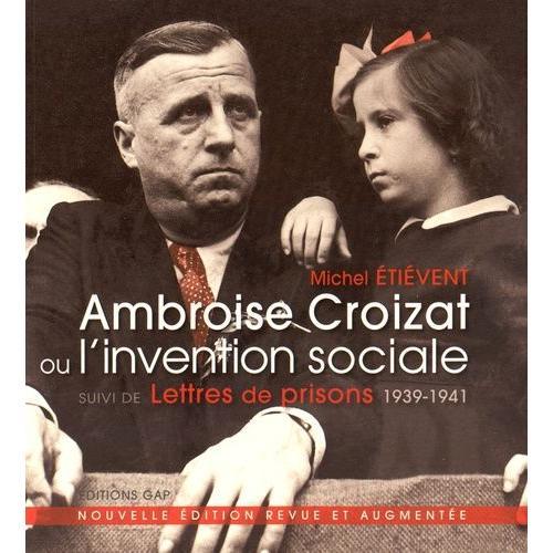 Ambroise Croizat Ou L'invention Sociale - Suivi De Lettres De Prisons (1939-1941)