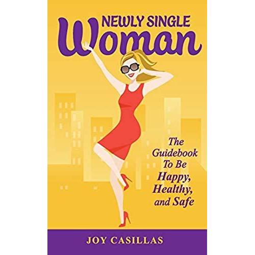 Newly Single Woman: The Guidebook To Be Happy, Healthy, And Safe: Volume 1