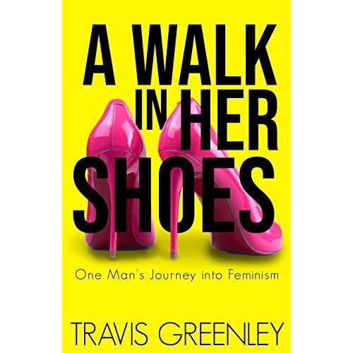 A Walk In Her Shoes: One Man's Journey Into Feminism