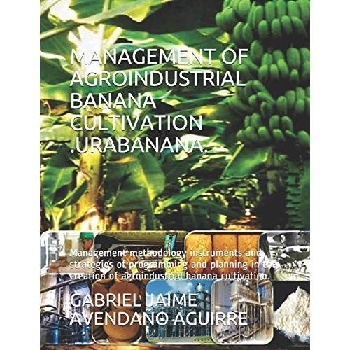Management Of Agroindustrial Banana Cultivation .Urabanana.: Management Methodology Instruments And Strategies Of Programming And Planning In The Creation Of Agroindustrial Cultivation.