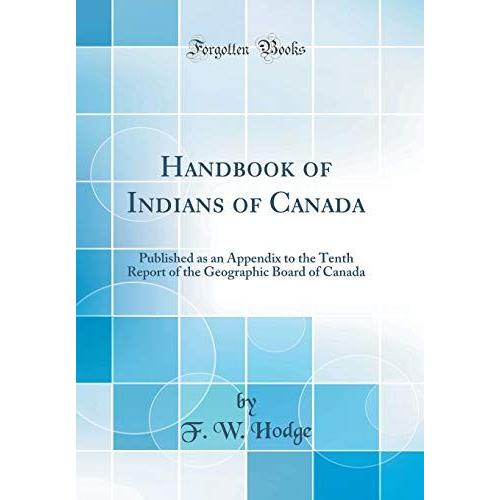 Handbook Of Indians Of Canada: Published As An Appendix To The Tenth Report Of The Geographic Board Of Canada (Classic Reprint)