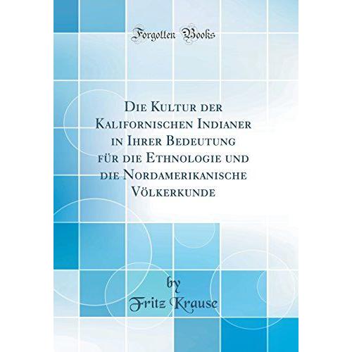 Die Kultur Der Kalifornischen Indianer In Ihrer Bedeutung Für Die Ethnologie Und Die Nordamerikanische Völkerkunde (Classic Reprint)