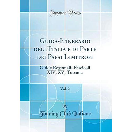 Guida-Itinerario Dell'italia E Di Parte Dei Paesi Limitrofi, Vol. 2: Guide Regionali, Fascicoli Xiv, Xv, Toscana (Classic Reprint)