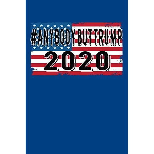 #Anybody But Trump 2020: Pro Trump Or Anti Trump Political Journal. Use As A Fun Gift To Give Friends Who Are Pro Trump.