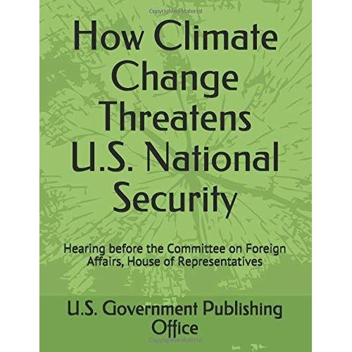 How Climate Change Threatens U.S. National Security: Hearing Before The Committee On Foreign Affairs, House Of Representatives