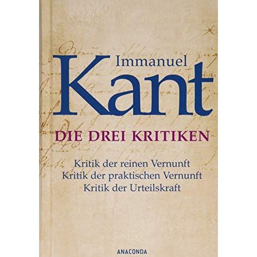 Die Drei Kritiken - Kritik Der Reinen Vernunft. Kritik Der Praktischen Vernunft. Kritik Der Urteilskraft