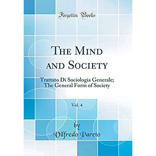 The Mind And Society, Vol. 4: Trattato Di Sociologia Generale; The General Form Of Society (Classic Reprint)