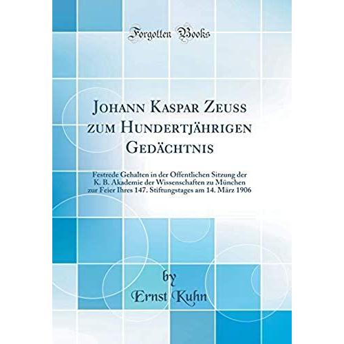 Johann Kaspar Zeuss Zum Hundertjährigen Gedächtnis: Festrede Gehalten In Der Öffentlichen Sitzung Der K. B. Akademie Der Wissenschaften Zu München Zur ... Am 14. März 1906 (Classic Reprint)