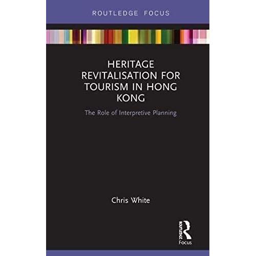 Heritage Revitalisation For Tourism In Hong Kong: The Role Of Interpretive Planning (Routledge Focus On Asia)