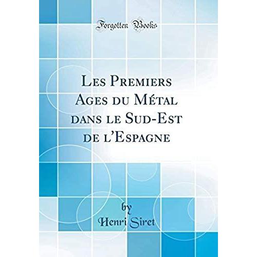 Les Premiers Ages Du Métal Dans Le Sud-Est De L'espagne (Classic Reprint)