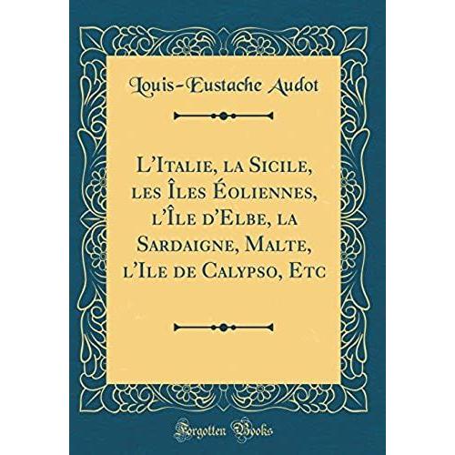 L'italie, La Sicile, Les Îles Éoliennes, L'île D'elbe, La Sardaigne, Malte, L'ile De Calypso, Etc (Classic Reprint)