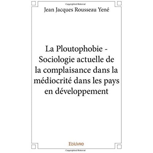 La Ploutophobie - Sociologie Actuelle De La Complaisance Dans La Médiocrité Dans Les Pays En Développement