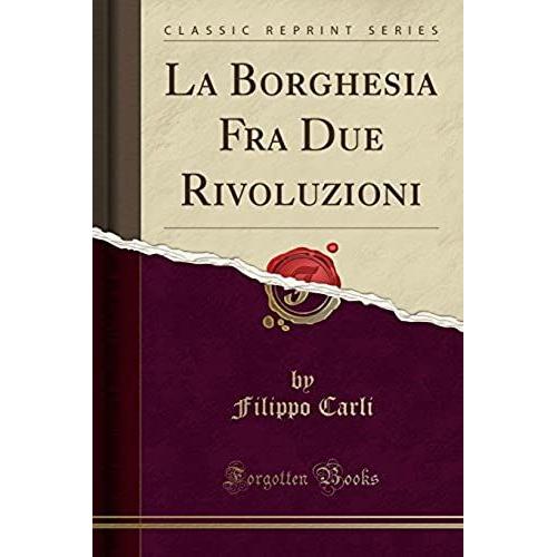 Carli, F: Borghesia Fra Due Rivoluzioni (Classic Reprint)