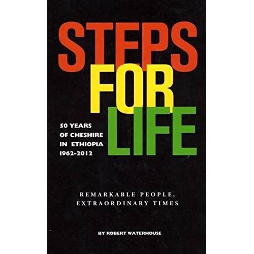 Steps For Life: 50 Years Of Cheshire In Ethiopia 1962-2012. Remarkable People, Extraordinary Times