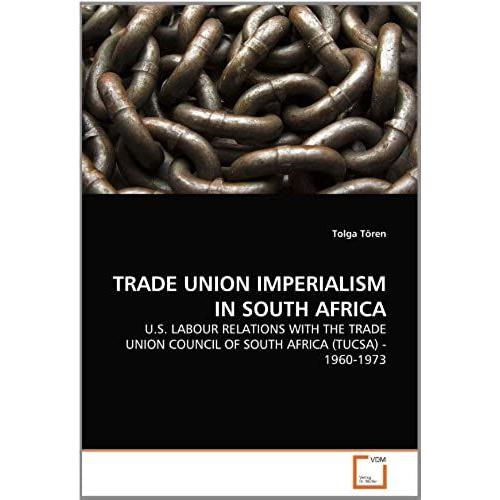 Trade Union Imperialism In South Africa: U.S. Labour Relations With The Trade Union Council Of South Africa (Tucsa) - 1960-1973