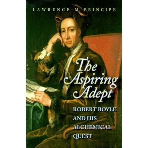 The Aspiring Adept - Robert Boyle And His Alchemical Quest