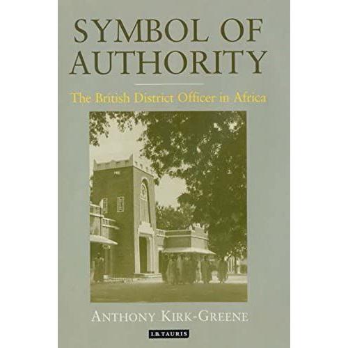 Symbol Of Authority: The British District Officer In Africa (International Library Of Colonial History)