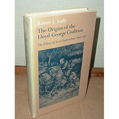 The Origins Of The Lloyd George Coalition: The Politics Of Social Imperialism, 1900-1918 (Princeton Legacy Library)