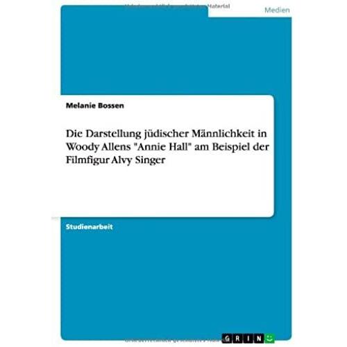 Die Darstellung Jüdischer Männlichkeit In Woody Allens "Annie Hall" Am Beispiel Der Filmfigur Alvy Singer