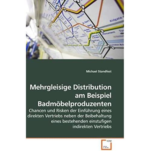 Mehrgleisige Distribution Am Beispiel Badmöbelproduzenten: Chancen Und Risken Der Einführung Eines Direkten Vertriebs Neben Der Beibehaltung Eines Bestehenden Einstufigen Indirekten Vertriebs