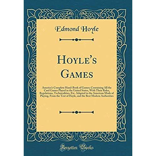 Hoyle's Games, America's Complete Hand-Book Of Games: Containing All The Card Games Played In The United States, With Their Rules, Regulations, ... The Text Of Hoyle, And The Best Modern Aut