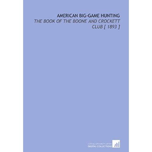 American Big-Game Hunting: The Book Of The Boone And Crockett Club [ 1893 ]