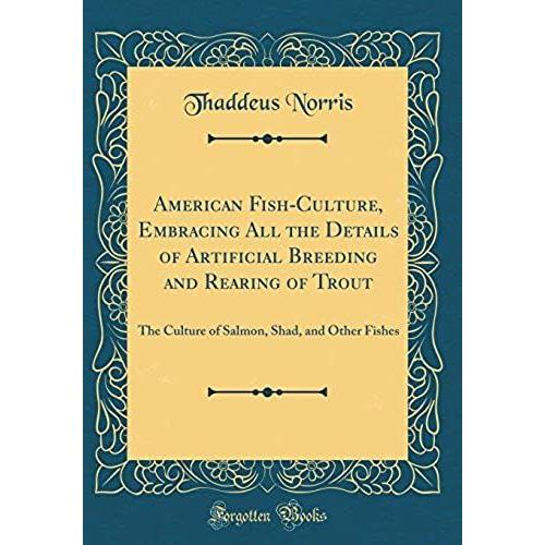 American Fish-Culture, Embracing All The Details Of Artificial Breeding And Rearing Of Trout: The Culture Of Salmon, Shad, And Other Fishes (Classic Reprint)