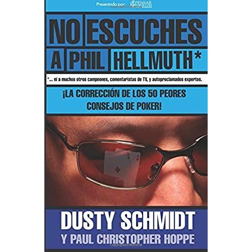 No Escuches A Phil Hellmuth - Spanish Ed - Pensarpoker: La Corrección De Los Peores 50 Consejos De Poker: Volume 6 (Biblioteca Pensarpoker)