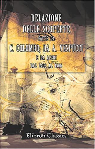 Relazione Delle Scoperte Fatte Da C. Colombo, Da A. Vespucci E Da Altri Dal 1492 Al 1506: Tratta Dai Manoscritti Della Biblioteca Di Ferrara. ... Volta Ed Annotata Dal Prof. Giuseppe Ferraro