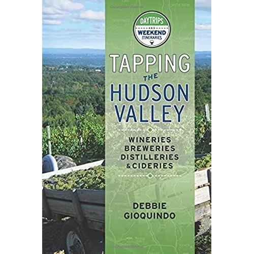 Tapping The Hudson Valley: Day Trips & Weekend Itineraries Visiting The Wineries, Breweries, Cideries & Distilleries In The Hudson Valley And The Sites Along The Way