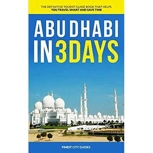 Abu Dhabi In 3 Days: The Definitive Tourist Guide Book That Helps You Travel Smart And Save Time