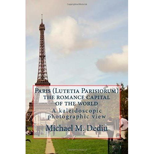 Paris (Lutetia Parisiorum) - The Romance Capital Of The World: A Kaleidoscopic Photographic View