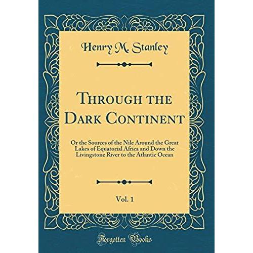 Through The Dark Continent, Vol. 1: Or The Sources Of The Nile Around The Great Lakes Of Equatorial Africa And Down The Livingstone River To The Atlantic Ocean (Classic Reprint)