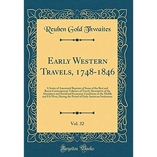 Early Western Travels, 1748-1846, Vol. 32: A Series Of Annotated Reprints Of Some Of The Best And Rarest Contemporary Volumes Of Travel, Descriptive ... And Far West, During The Period Of Earl