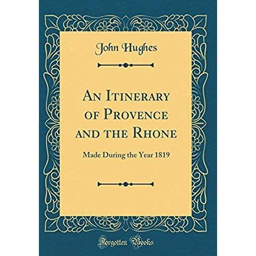 An Itinerary Of Provence And The Rhone: Made During The Year 1819 (Classic Reprint)
