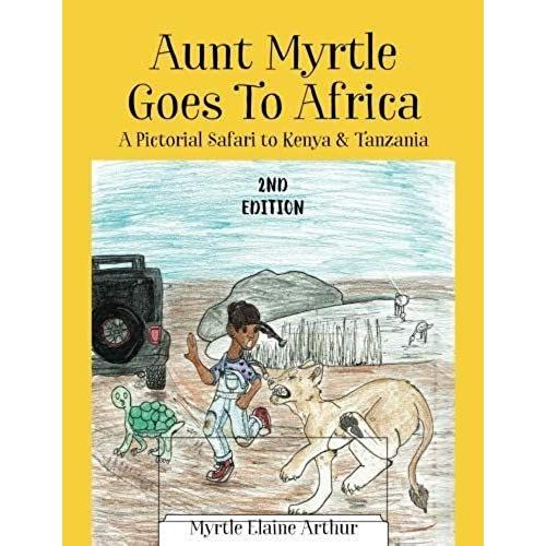 Aunt Myrtle Goes To Africa: A Pictorial Safari To Kenya & Tanzania