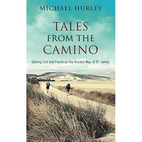 Tales From The Camino: The Story Of One Man Lost And A Practical Guide For Those Who Would Follow The Ancient Way Of St. James